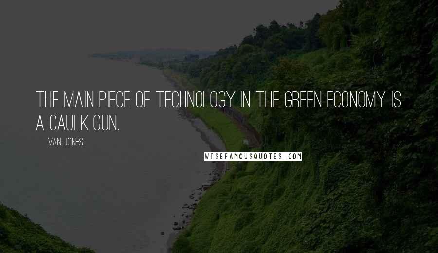 Van Jones quotes: The main piece of technology in the green economy is a caulk gun.