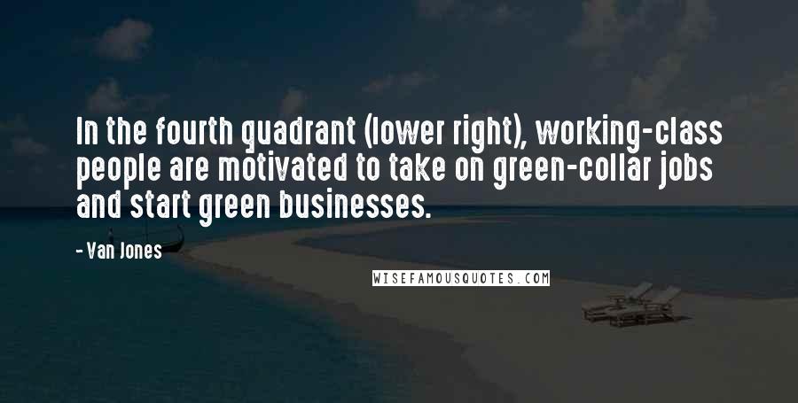 Van Jones quotes: In the fourth quadrant (lower right), working-class people are motivated to take on green-collar jobs and start green businesses.