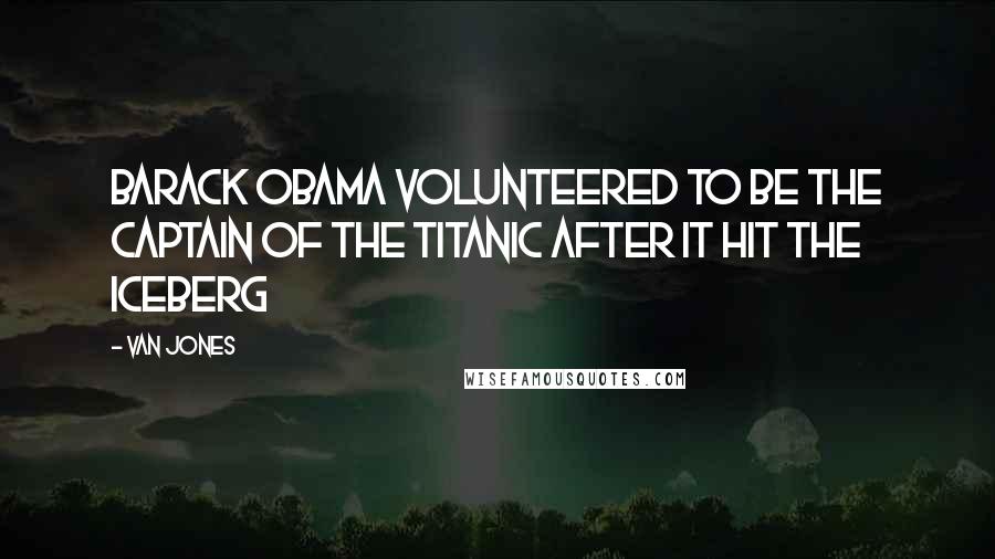 Van Jones quotes: Barack Obama volunteered to be the Captain of the Titanic AFTER it hit the iceberg