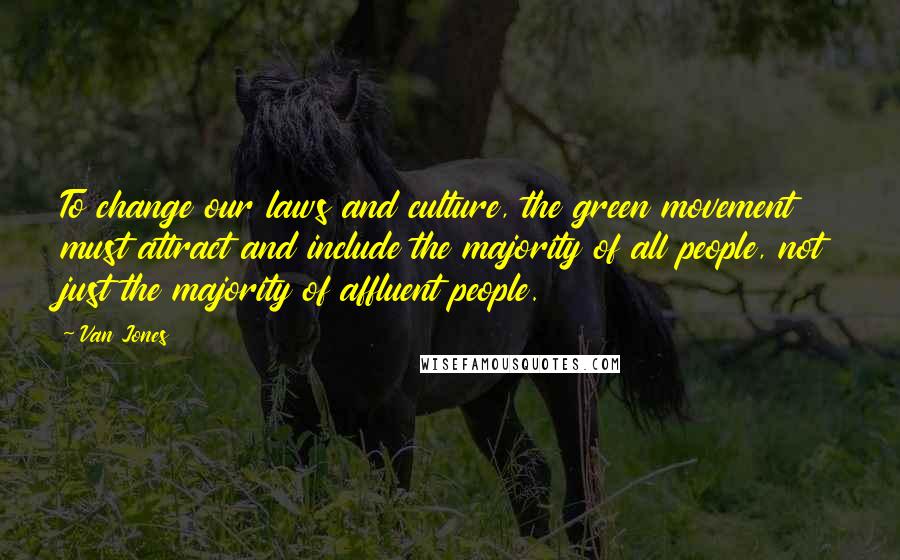 Van Jones quotes: To change our laws and culture, the green movement must attract and include the majority of all people, not just the majority of affluent people.