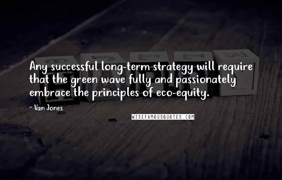 Van Jones quotes: Any successful long-term strategy will require that the green wave fully and passionately embrace the principles of eco-equity.