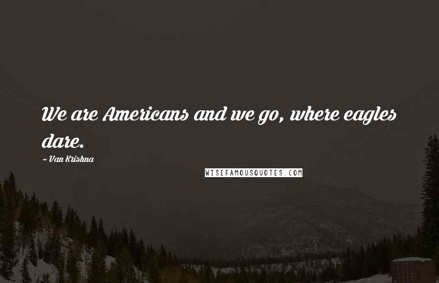 Van Krishna quotes: We are Americans and we go, where eagles dare.