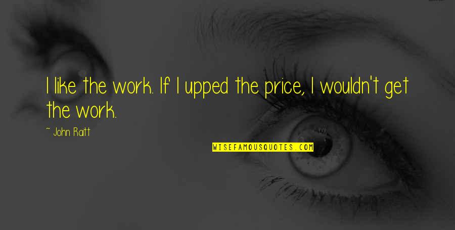 Van Loon Quote Quotes By John Raitt: I like the work. If I upped the