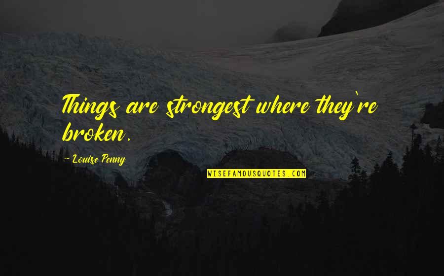 Van Moer Grobbendonk Quotes By Louise Penny: Things are strongest where they're broken. Van Moer Grobbendonk Quotes By Louise Penny: Things are strongest where they're broken.