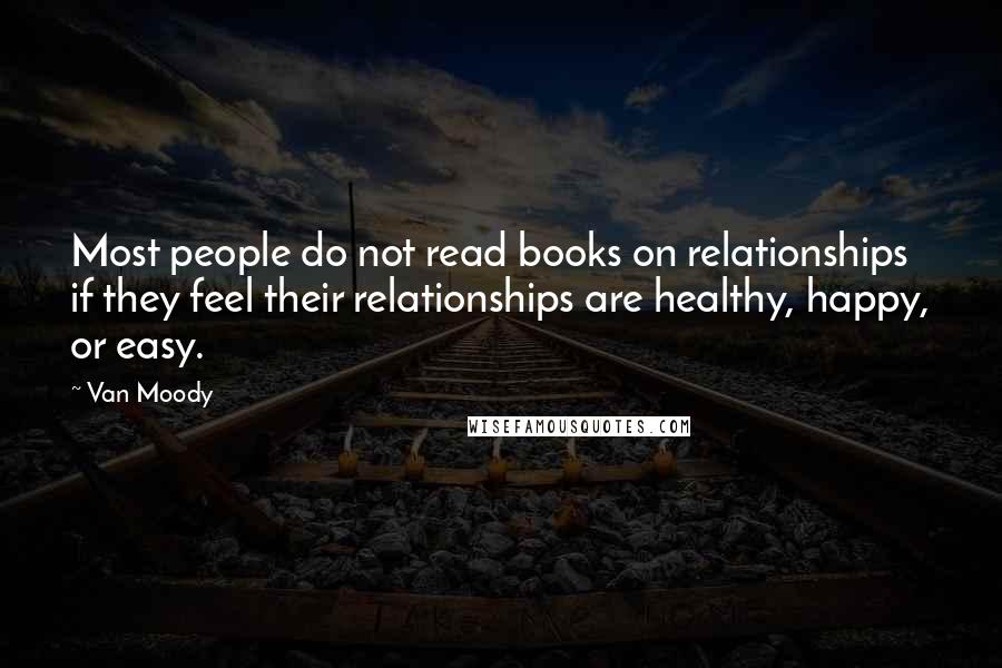 Van Moody quotes: Most people do not read books on relationships if they feel their relationships are healthy, happy, or easy.