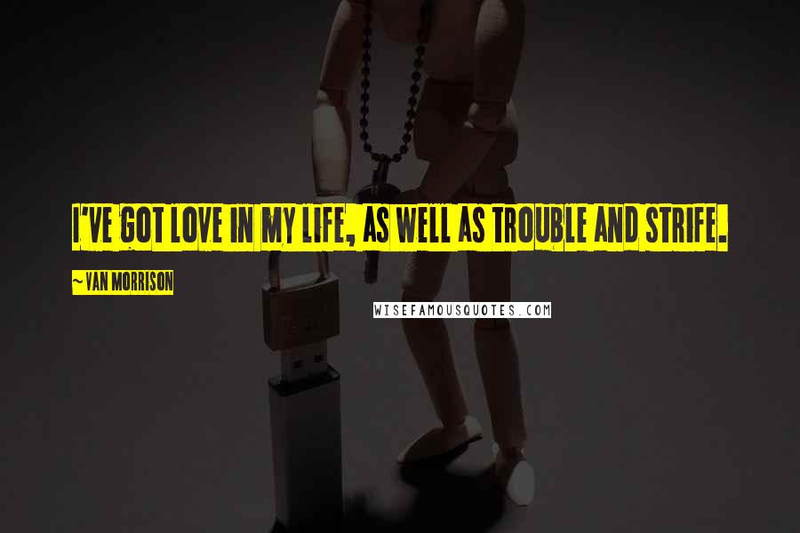 Van Morrison quotes: I've got love in my life, as well as trouble and strife.