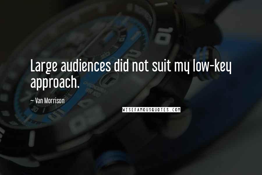Van Morrison quotes: Large audiences did not suit my low-key approach. Van Morrison quotes: Large audiences did not suit my low-key approach.