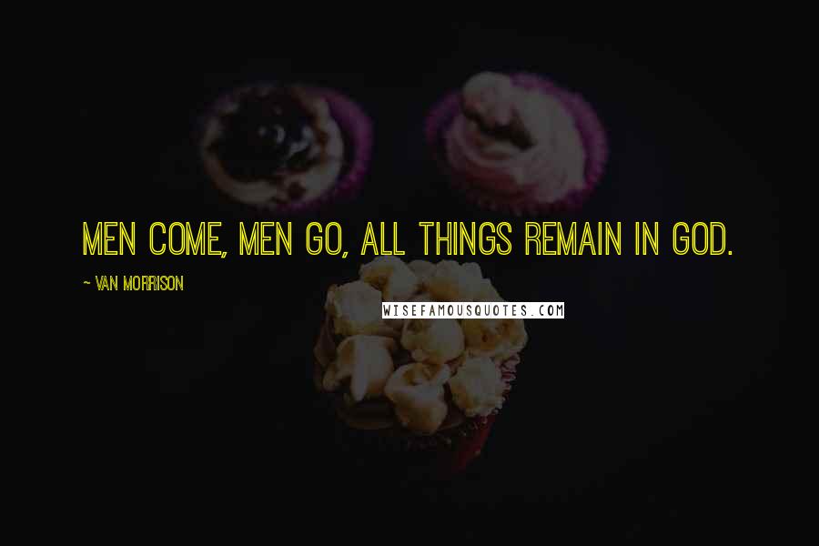 Van Morrison quotes: Men come, men go, all things remain in God.