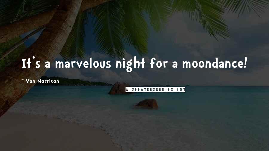 Van Morrison quotes: It's a marvelous night for a moondance!