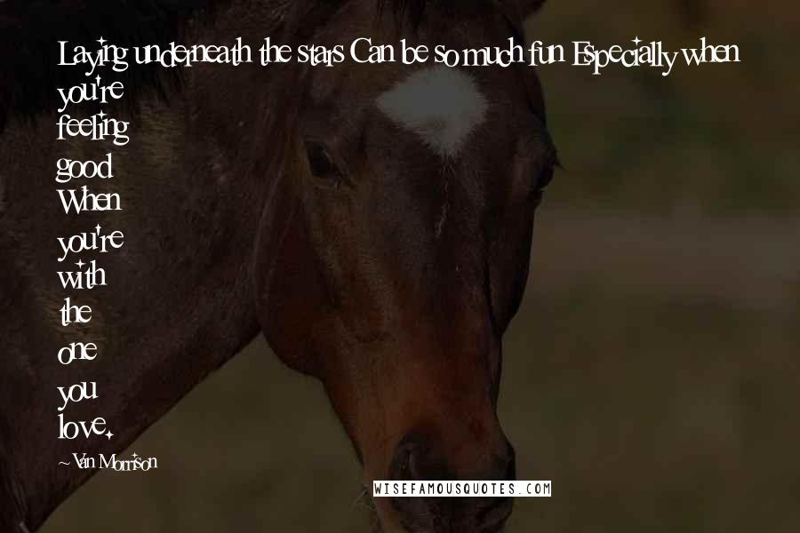 Van Morrison quotes: Laying underneath the stars Can be so much fun Especially when you're feeling good When you're with the one you love. Van Morrison quotes: Laying underneath the stars Can be so much fun Especially when you're feeling good When you're with the one you love.
