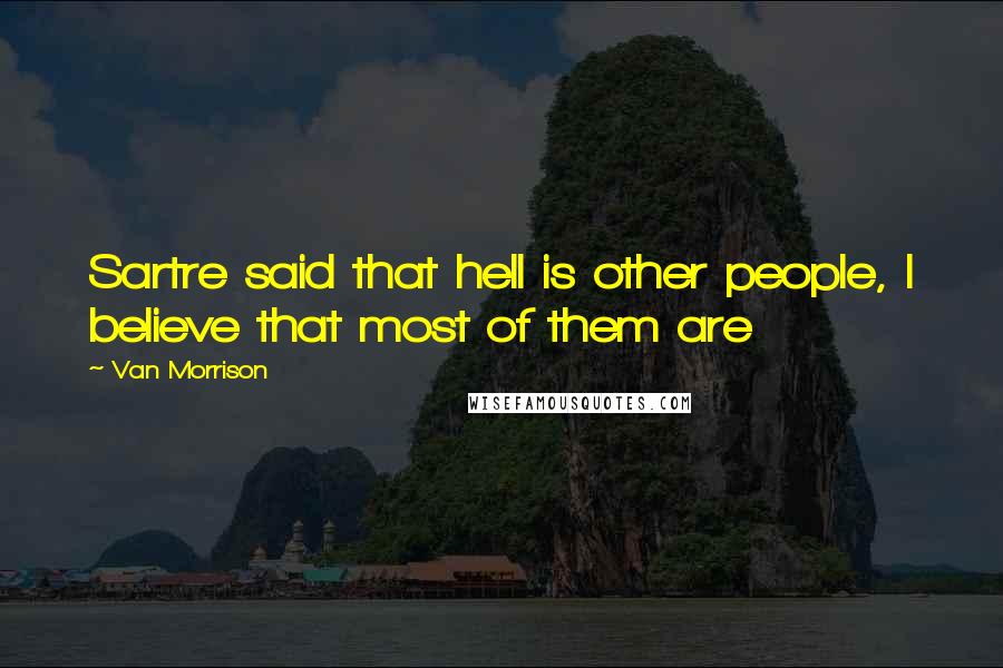 Van Morrison quotes: Sartre said that hell is other people, I believe that most of them are Van Morrison quotes: Sartre said that hell is other people, I believe that most of them are