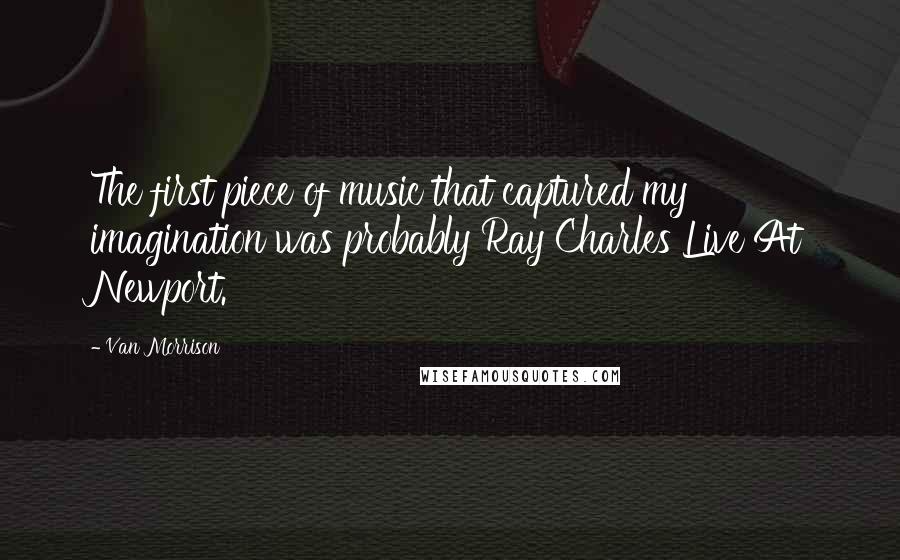 Van Morrison quotes: The first piece of music that captured my imagination was probably Ray Charles Live At Newport.