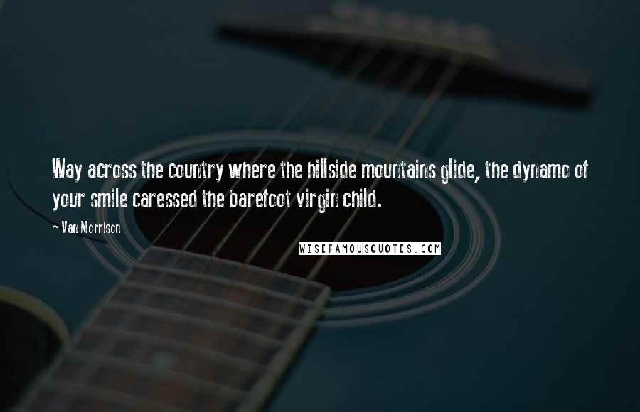 Van Morrison quotes: Way across the country where the hillside mountains glide, the dynamo of your smile caressed the barefoot virgin child.