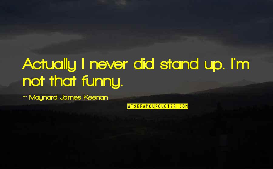 Van Oostende Quotes By Maynard James Keenan: Actually I never did stand up. I'm not Van Oostende Quotes By Maynard James Keenan: Actually I never did stand up. I'm not