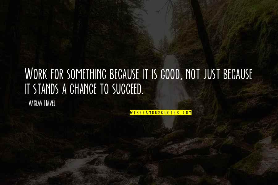 Van Persie Loyalty Quotes By Vaclav Havel: Work for something because it is good, not Van Persie Loyalty Quotes By Vaclav Havel: Work for something because it is good, not