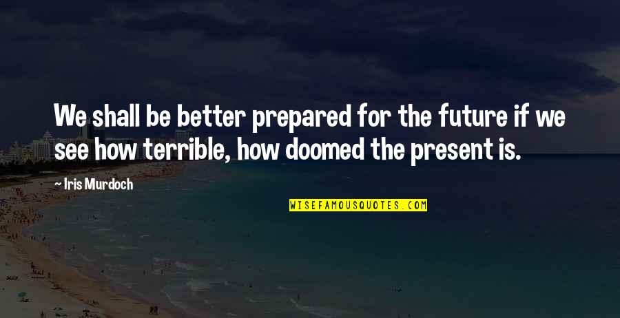 Van Raemdonck Uitvaart Quotes By Iris Murdoch: We shall be better prepared for the future Van Raemdonck Uitvaart Quotes By Iris Murdoch: We shall be better prepared for the future