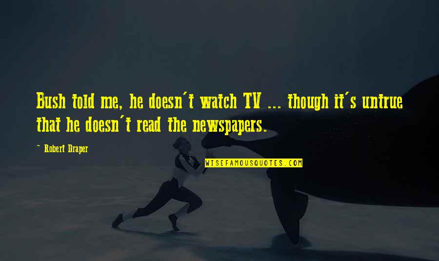Van Roekel Obituaries Quotes By Robert Draper: Bush told me, he doesn't watch TV ... Van Roekel Obituaries Quotes By Robert Draper: Bush told me, he doesn't watch TV ...