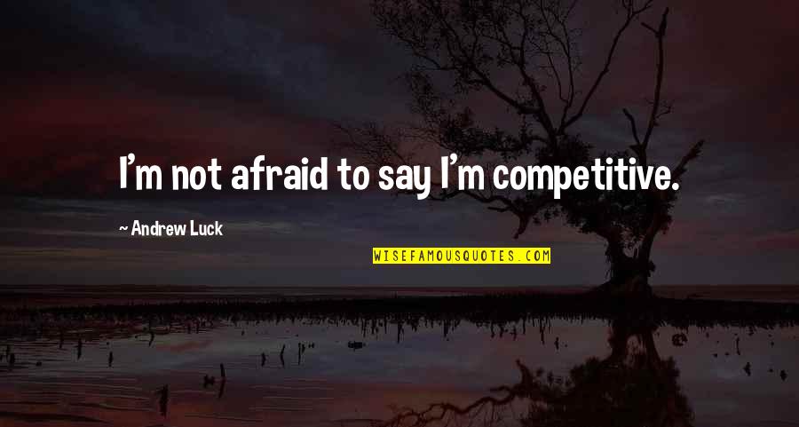 Van Schaik Book Quotes By Andrew Luck: I'm not afraid to say I'm competitive.