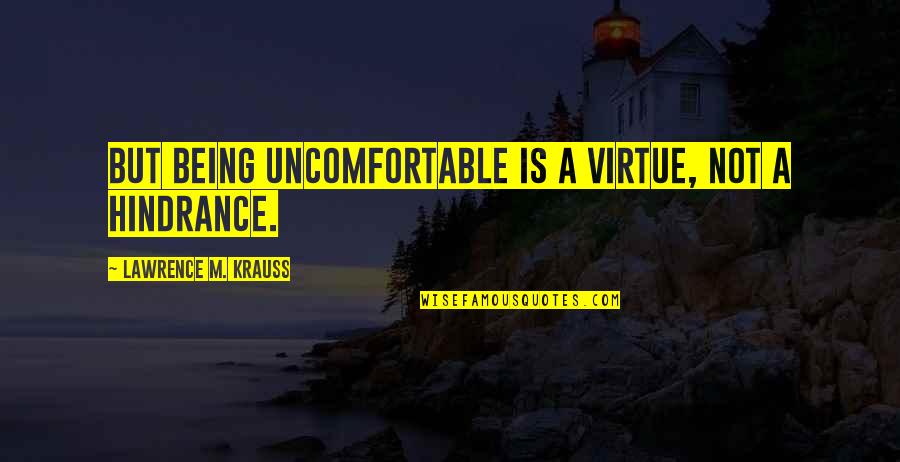 Van Slyke Body Quotes By Lawrence M. Krauss: But being uncomfortable is a virtue, not a