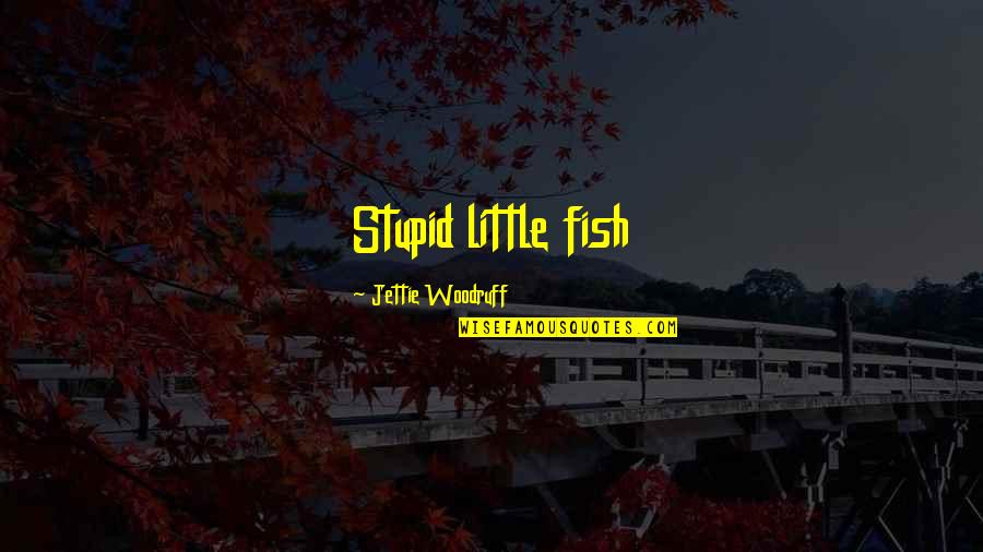 Van Tharp Quotes By Jettie Woodruff: Stupid little fish