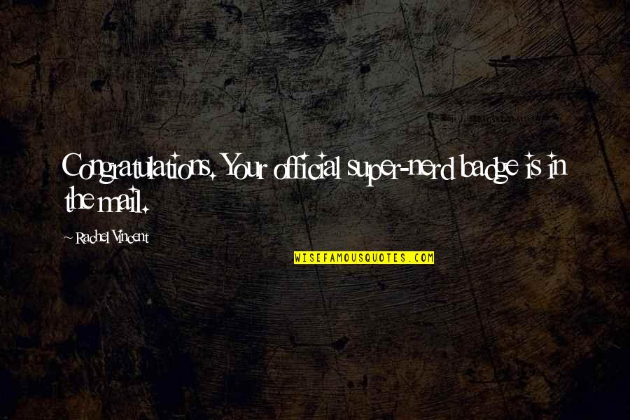 Van Tilborg Quotes By Rachel Vincent: Congratulations. Your official super-nerd badge is in the Van Tilborg Quotes By Rachel Vincent: Congratulations. Your official super-nerd badge is in the