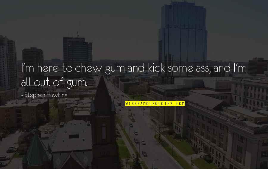 Van Woudenberg Quotes By Stephen Hawking: I'm here to chew gum and kick some