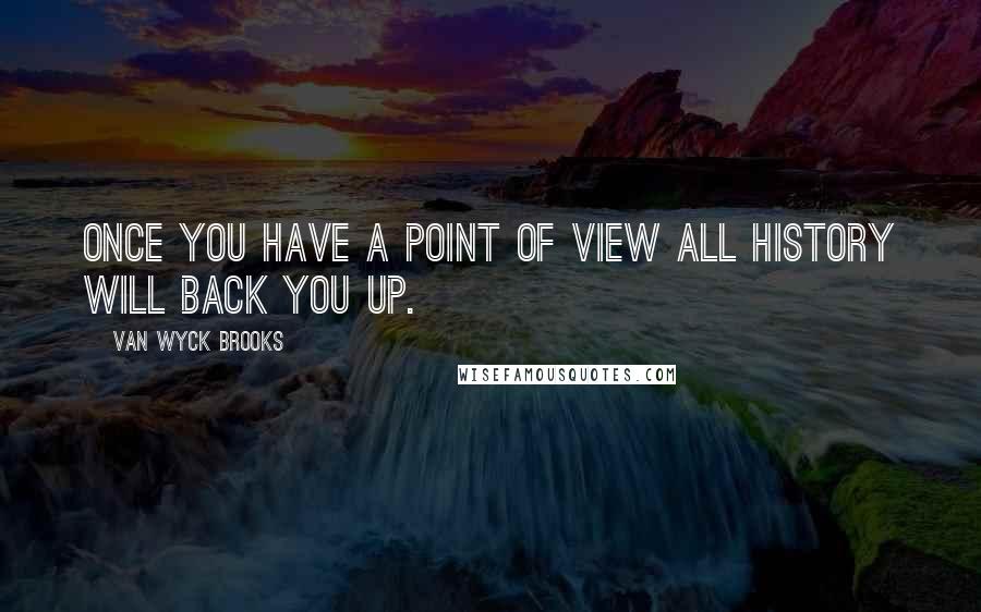 Van Wyck Brooks quotes: Once you have a point of view all history will back you up.