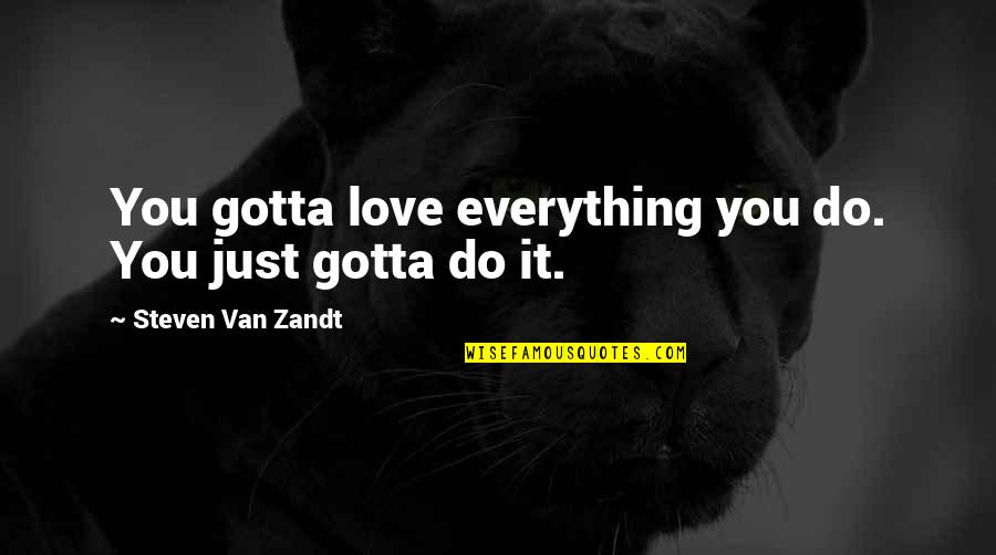 Van Zandt Quotes By Steven Van Zandt: You gotta love everything you do. You just