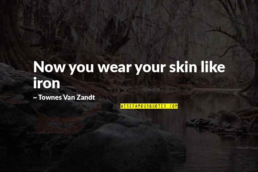 Van Zandt Quotes By Townes Van Zandt: Now you wear your skin like iron