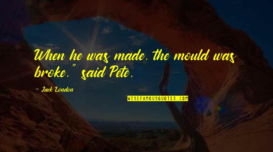 Vanadia Forum Quotes By Jack London: When he was made, the mould was broke," Vanadia Forum Quotes By Jack London: When he was made, the mould was broke,"