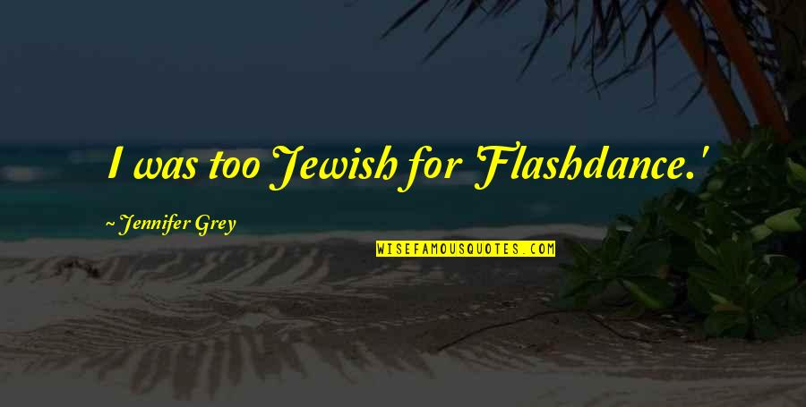 Vanadio Estructura Quotes By Jennifer Grey: I was too Jewish for 'Flashdance.' Vanadio Estructura Quotes By Jennifer Grey: I was too Jewish for 'Flashdance.'