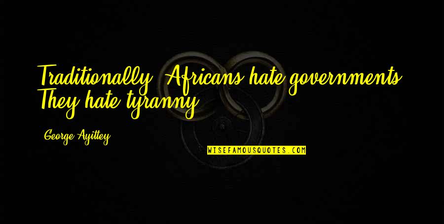 Vanaire Skyport Quotes By George Ayittey: Traditionally, Africans hate governments. They hate tyranny. Vanaire Skyport Quotes By George Ayittey: Traditionally, Africans hate governments. They hate tyranny.