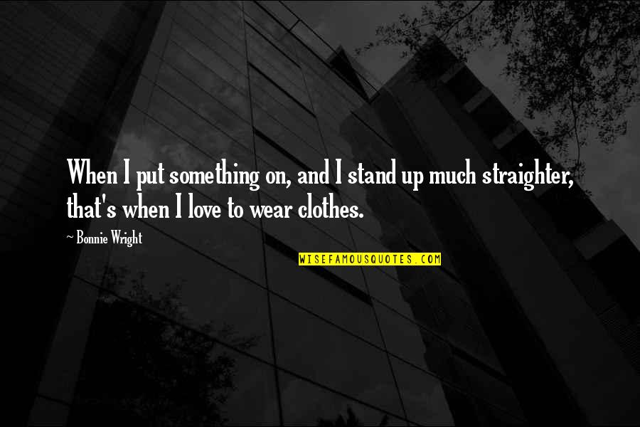 Vanamees Multikas Quotes By Bonnie Wright: When I put something on, and I stand Vanamees Multikas Quotes By Bonnie Wright: When I put something on, and I stand
