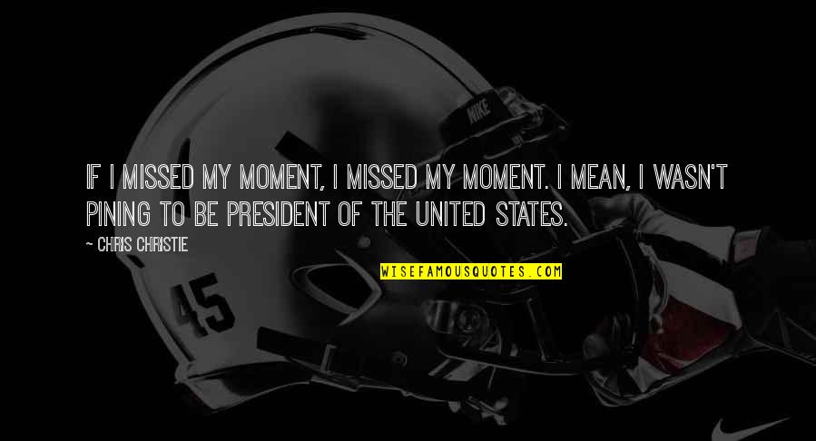 Vanamees Multikas Quotes By Chris Christie: If I missed my moment, I missed my Vanamees Multikas Quotes By Chris Christie: If I missed my moment, I missed my