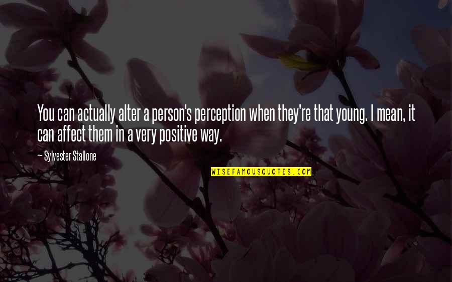 Vanamees Multikas Quotes By Sylvester Stallone: You can actually alter a person's perception when Vanamees Multikas Quotes By Sylvester Stallone: You can actually alter a person's perception when