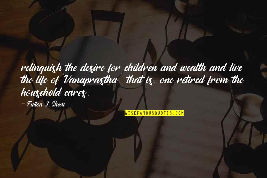 Vanaprastha Quotes By Fulton J. Sheen: relinquish the desire for children and wealth and