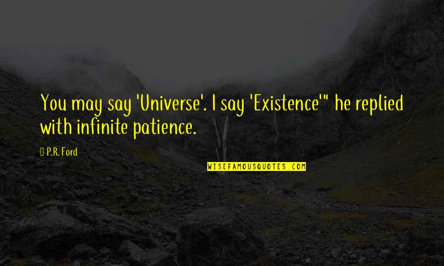 Vanarash Quotes By P.R. Ford: You may say 'Universe'. I say 'Existence'" he