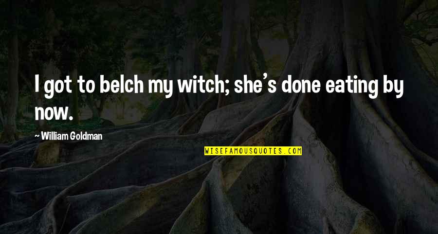 Vanaria Anthony Quotes By William Goldman: I got to belch my witch; she's done Vanaria Anthony Quotes By William Goldman: I got to belch my witch; she's done
