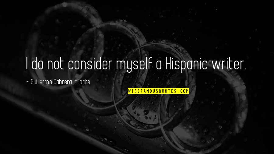 Vanashree Kuchipudi Quotes By Guillermo Cabrera Infante: I do not consider myself a Hispanic writer. Vanashree Kuchipudi Quotes By Guillermo Cabrera Infante: I do not consider myself a Hispanic writer.