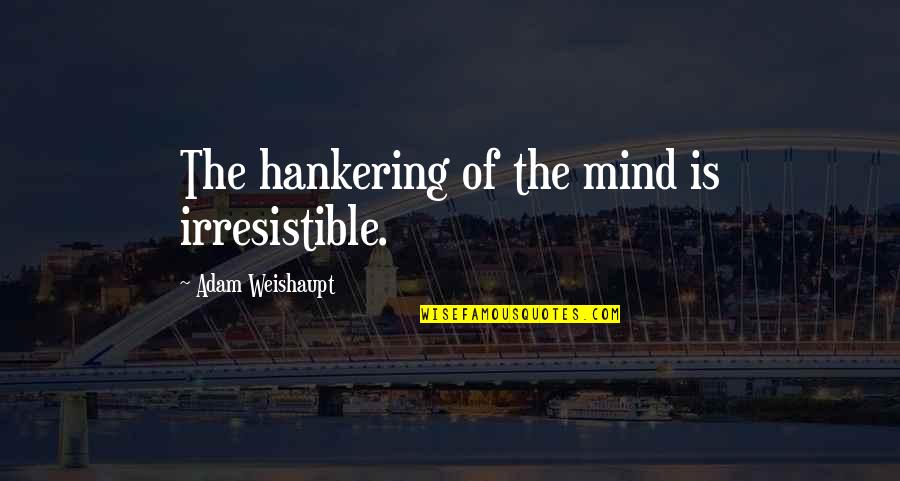 Vancam Quotes By Adam Weishaupt: The hankering of the mind is irresistible. Vancam Quotes By Adam Weishaupt: The hankering of the mind is irresistible.