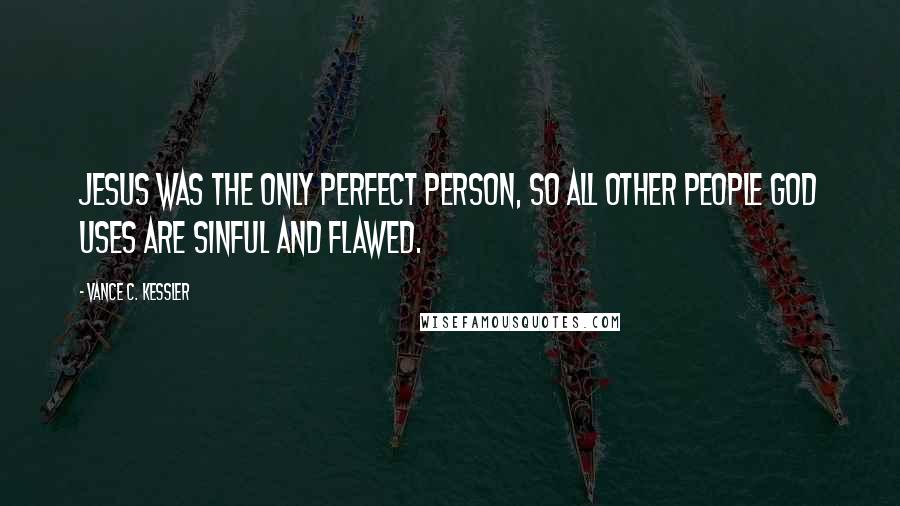 Vance C. Kessler quotes: Jesus was the only perfect person, so all other people God uses are sinful and flawed.