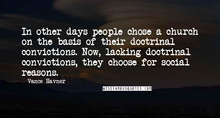 Vance Havner quotes: In other days people chose a church on the basis of their doctrinal convictions. Now, lacking doctrinal convictions, they choose for social reasons.