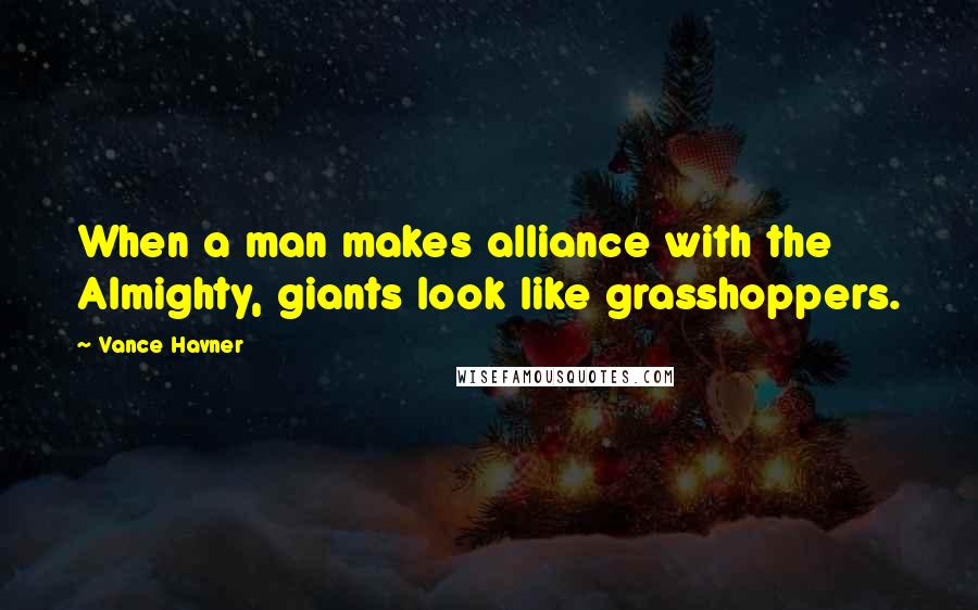 Vance Havner quotes: When a man makes alliance with the Almighty, giants look like grasshoppers.