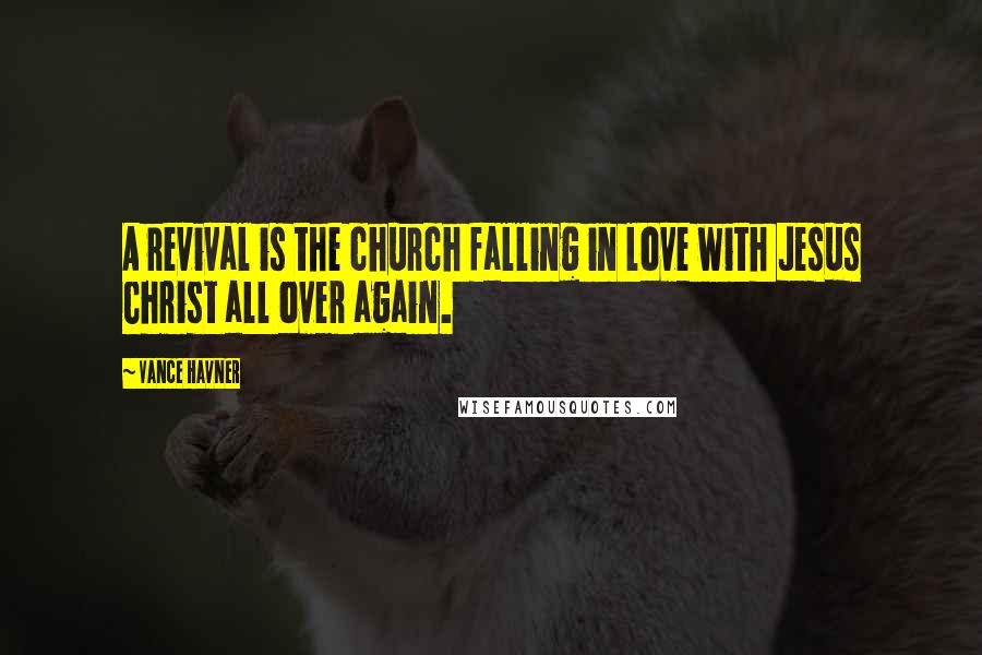 Vance Havner quotes: A revival is the church falling in love with Jesus Christ all over again.