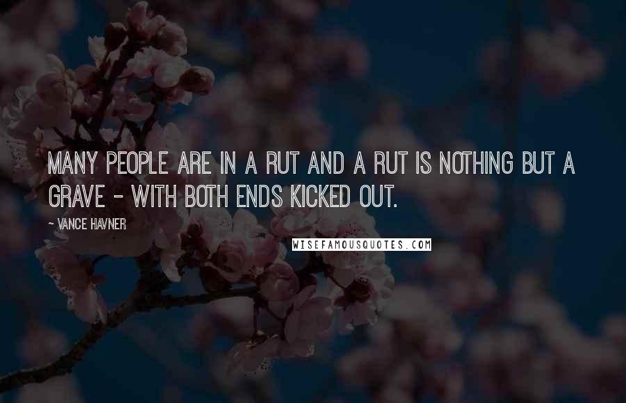 Vance Havner quotes: Many people are in a rut and a rut is nothing but a grave - with both ends kicked out.