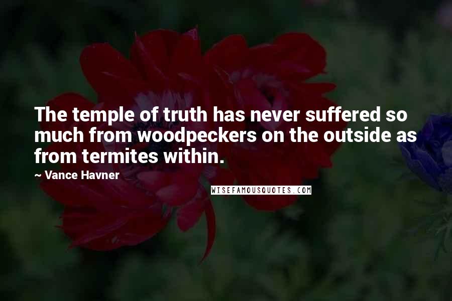 Vance Havner quotes: The temple of truth has never suffered so much from woodpeckers on the outside as from termites within.