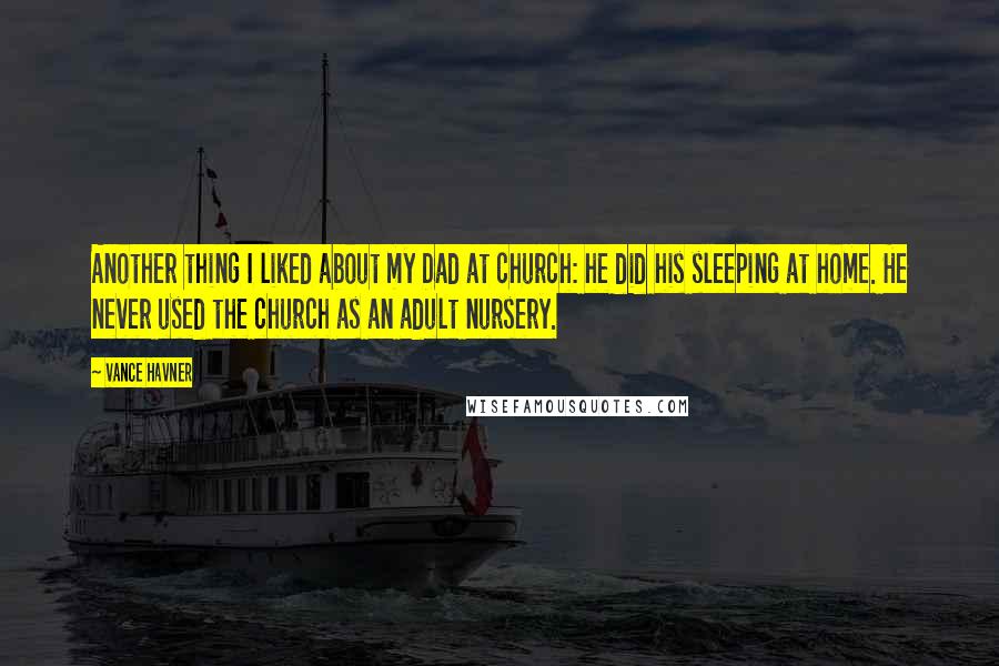 Vance Havner quotes: Another thing I liked about my Dad at church: he did his sleeping at home. He never used the church as an adult nursery.