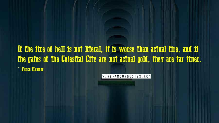 Vance Havner quotes: If the fire of hell is not literal, it is worse than actual fire, and if the gates of the Celestial City are not actual gold, they are far finer.