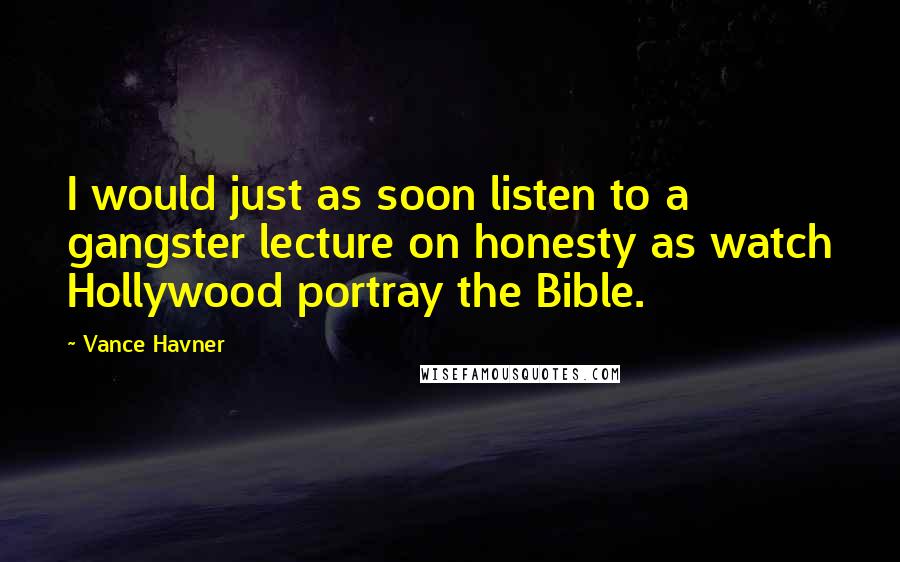 Vance Havner quotes: I would just as soon listen to a gangster lecture on honesty as watch Hollywood portray the Bible.