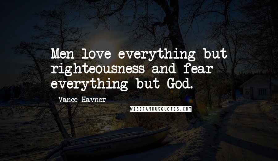 Vance Havner quotes: Men love everything but righteousness and fear everything but God.